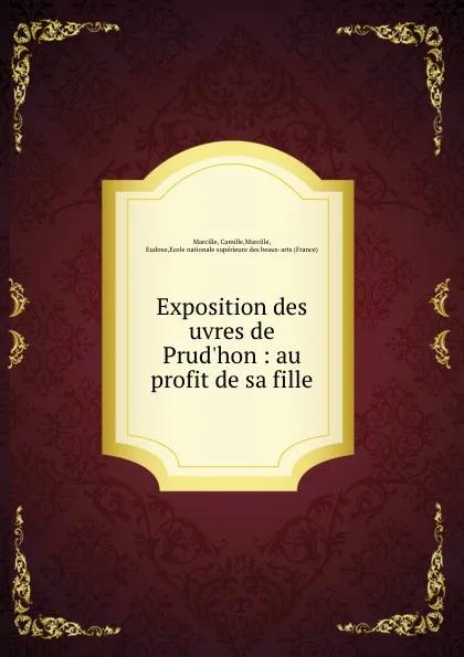 Обложка книги Exposition des uvres de Prud.hon : au profit de sa fille, Camille Marcille