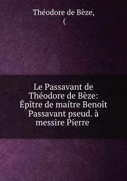 Обложка книги Le Passavant de Theodore de Beze: Epitre de maitre Benoit Passavant pseud. a messire Pierre ., Théodore de Bèze