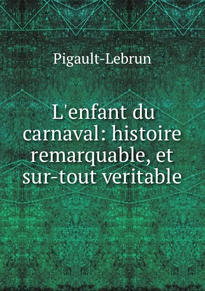 Обложка книги L.enfant du carnaval: histoire remarquable, et sur-tout veritable, Pigault-Lebrun