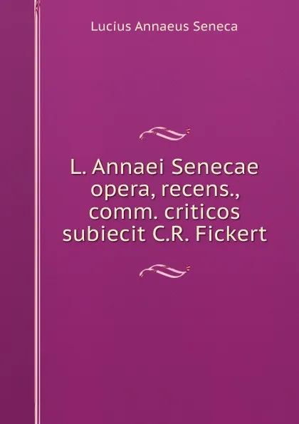 Обложка книги L. Annaei Senecae opera, recens., comm. criticos subiecit C.R. Fickert, Seneca the Younger