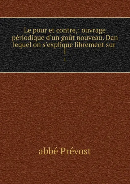 Обложка книги Le pour et contre,: ouvrage periodique d.un gout nouveau. Dan lequel on s.explique librement sur . 1, Prévost