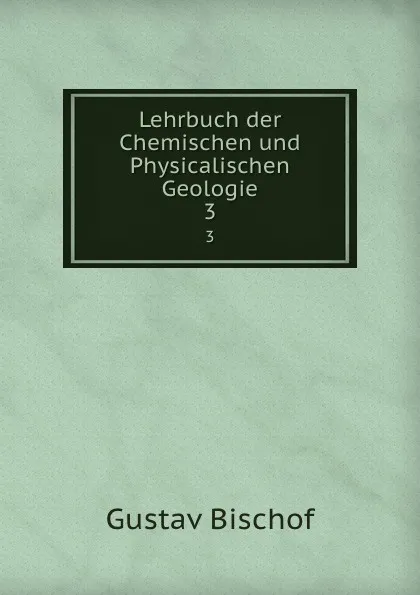 Обложка книги Lehrbuch der Chemischen und Physicalischen Geologie. 3, Gustav Bischof