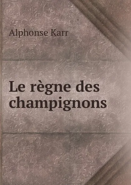 Обложка книги Le regne des champignons, Alphonse Karr