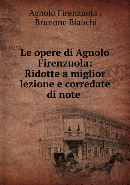 Обложка книги Le opere di Agnolo Firenzuola: Ridotte a miglior lezione e corredate di note ., Agnolo Firenzuola