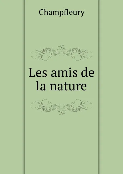 Обложка книги Les amis de la nature, Champfleury