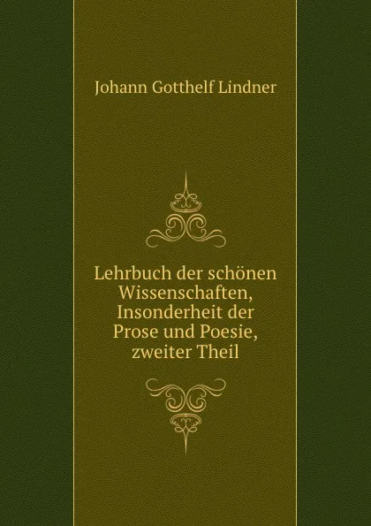 Обложка книги Lehrbuch der schonen Wissenschaften, Insonderheit der Prose und Poesie,zweiter Theil, Johann Gotthelf Lindner