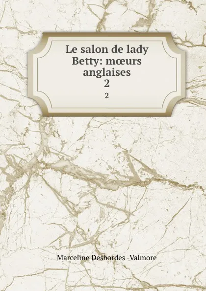 Обложка книги Le salon de lady Betty: moeurs anglaises. 2, Marceline Desbordes Valmore