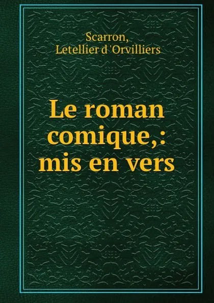 Обложка книги Le roman comique,: mis en vers, Letellier d 'Orvilliers Scarron