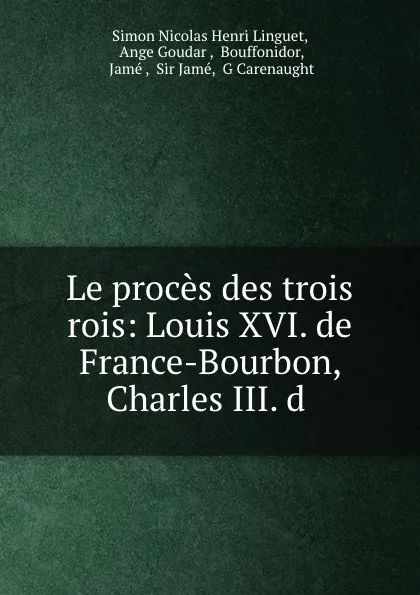 Обложка книги Le proces des trois rois: Louis XVI. de France-Bourbon, Charles III. d ., Simon Nicolas Henri Linguet