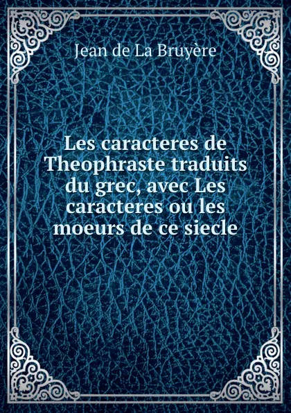 Обложка книги Les caracteres de Theophraste traduits du grec, avec Les caracteres ou les moeurs de ce siecle, Jean de La Bruyère