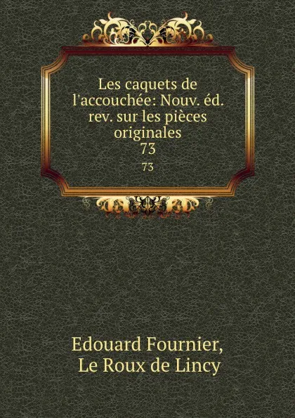 Обложка книги Les caquets de l.accouchee: Nouv. ed. rev. sur les pieces originales. 73, Edouard Fournier