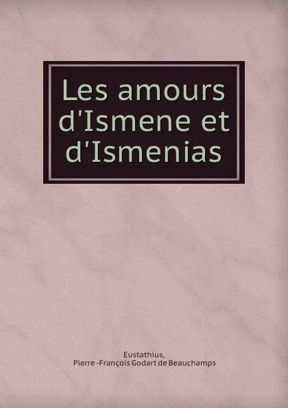 Обложка книги Les amours d.Ismene et d.Ismenias, Pierre François Godart de Beauchamps Eustathius