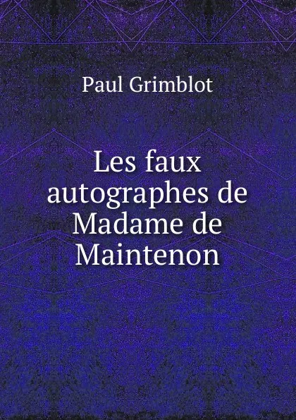 Обложка книги Les faux autographes de Madame de Maintenon, Paul Grimblot