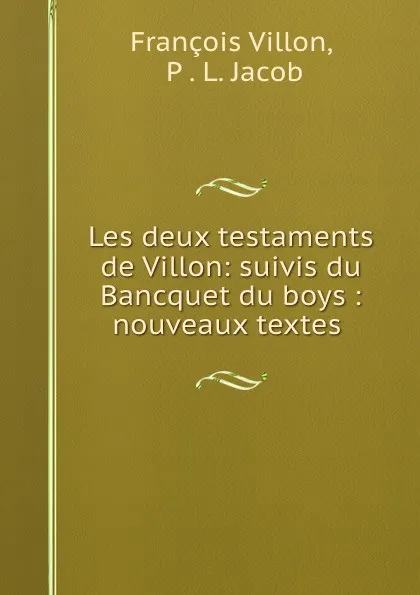 Обложка книги Les deux testaments de Villon: suivis du Bancquet du boys : nouveaux textes ., François Villon