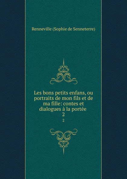 Обложка книги Les bons petits enfans, ou portraits de mon fils et de ma fille: contes et dialogues a la portee . 2, Renneville Sophie de Senneterre