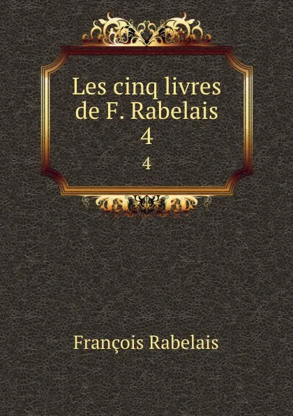 Обложка книги Les cinq livres de F. Rabelais. 4, François Rabelais