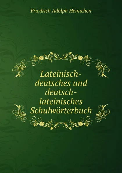 Обложка книги Lateinisch-deutsches und deutsch-lateinisches Schulworterbuch, Friedrich Adolph Heinichen