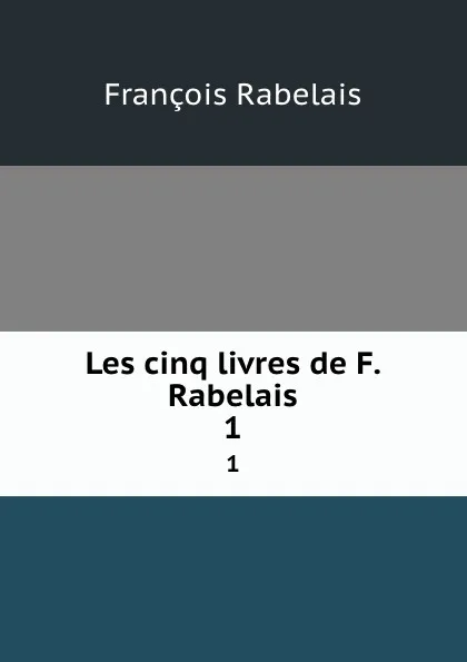 Обложка книги Les cinq livres de F. Rabelais. 1, François Rabelais