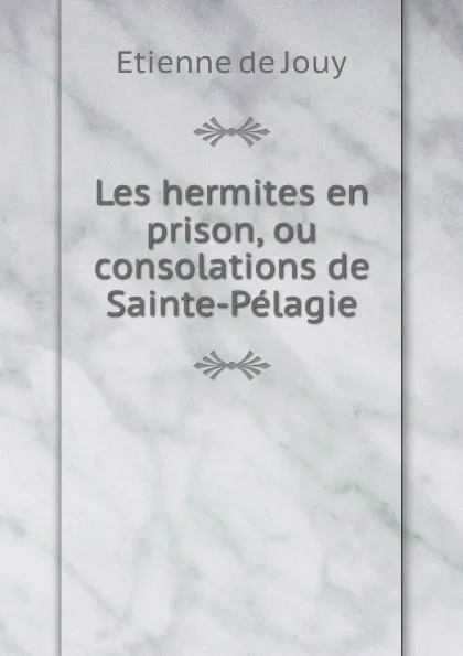 Обложка книги Les hermites en prison, ou consolations de Sainte-Pelagie, Etienne de Jouy