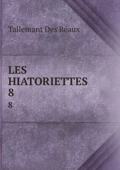 Обложка книги LES HIATORIETTES. 8, Tallemant Des Réaux