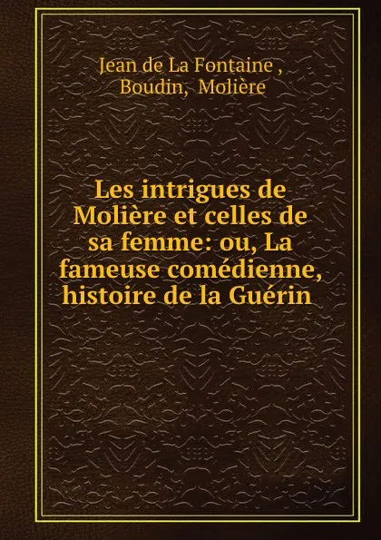 Обложка книги Les intrigues de Moliere et celles de sa femme: ou, La fameuse comedienne, histoire de la Guerin ., Jean de La Fontaine