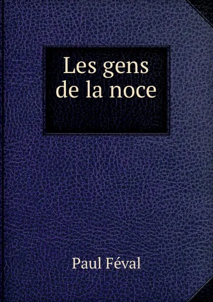 Обложка книги Les gens de la noce ., Féval Paul