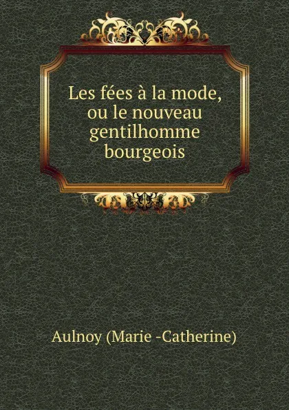Обложка книги Les fees a la mode, ou le nouveau gentilhomme bourgeois., Marie-Catherine Aulnoy