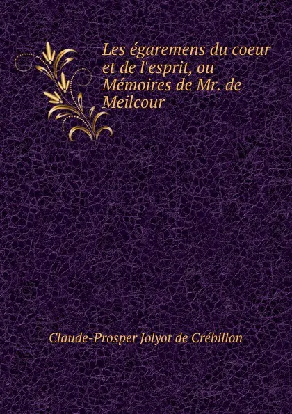 Обложка книги Les egaremens du coeur et de l.esprit, ou Memoires de Mr. de Meilcour., Claude-Prosper Jolyot de Crébillon