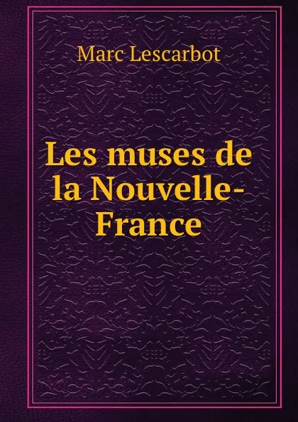 Обложка книги Les muses de la Nouvelle-France, Marc Lescarbot