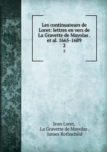 Обложка книги Les continuateurs de Loret: lettres en vers de La Gravette de Mayolas . et al. 1665-1689. 2, Jean Loret