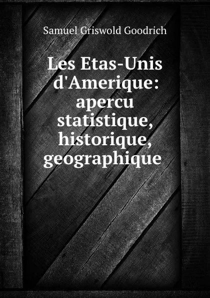 Обложка книги Les Etas-Unis d.Amerique: apercu statistique, historique, geographique ., Samuel Griswold Goodrich