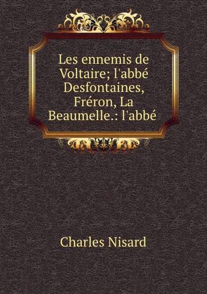 Обложка книги Les ennemis de Voltaire; l.abbe Desfontaines, Freron, La Beaumelle.: l.abbe ., Charles Nisard