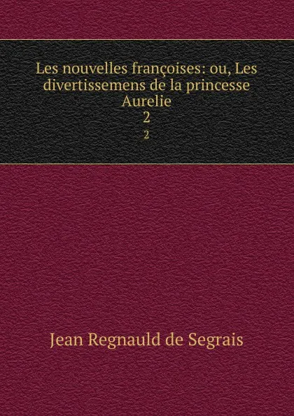 Обложка книги Les nouvelles francoises: ou, Les divertissemens de la princesse Aurelie. 2, Jean Regnauld de Segrais