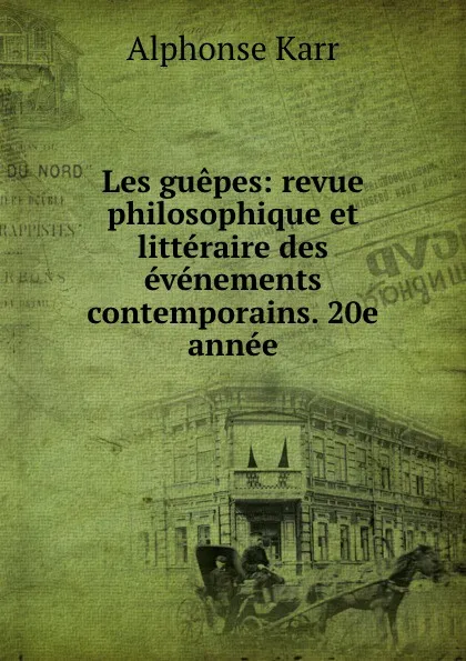 Обложка книги Les guepes: revue philosophique et litteraire des evenements contemporains. 20e annee, Alphonse Karr