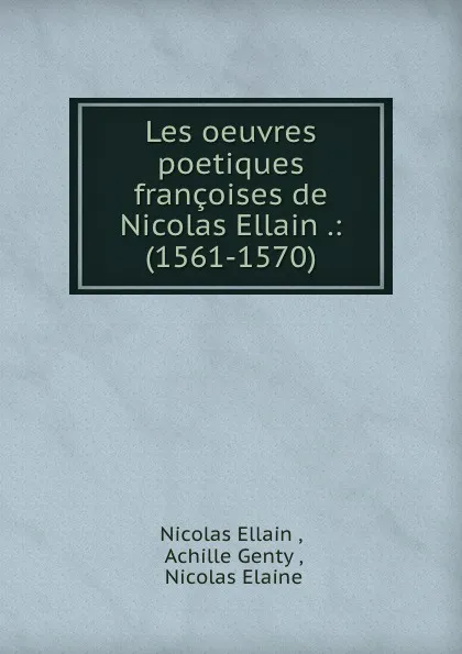 Обложка книги Les oeuvres poetiques francoises de Nicolas Ellain .: (1561-1570), Nicolas Ellain