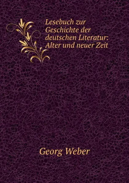 Обложка книги Lesebuch zur Geschichte der deutschen Literatur: Alter und neuer Zeit, Georg Weber