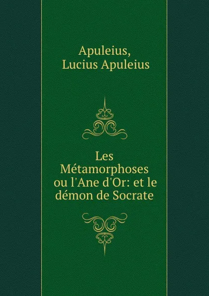 Обложка книги Les Metamorphoses ou l.Ane d.Or: et le demon de Socrate, Lucius Apuleius Apuleius