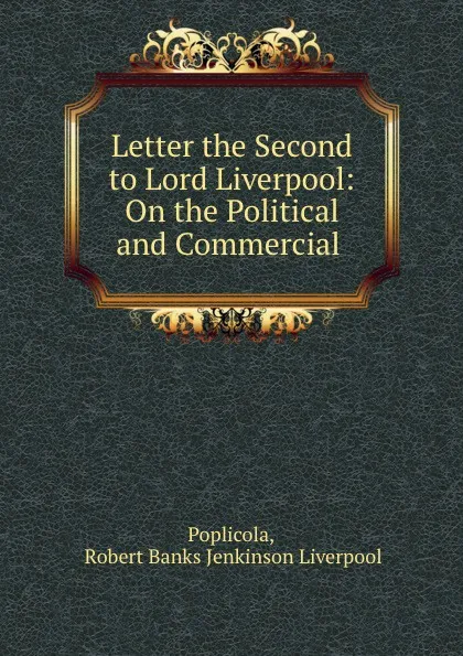 Обложка книги Letter the Second to Lord Liverpool: On the Political and Commercial ., Robert Banks Jenkinson Liverpool Poplicola