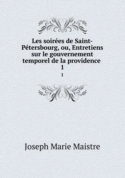 Обложка книги Les soirees de Saint-Petersbourg, ou, Entretiens sur le gouvernement temporel de la providence . 1, Joseph Marie Maistre