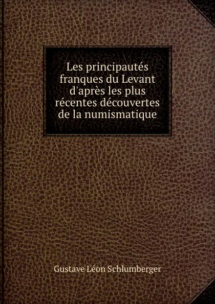 Обложка книги Les principautes franques du Levant d.apres les plus recentes decouvertes de la numismatique, Gustave Léon Schlumberger