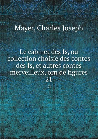 Обложка книги Le cabinet des fs, ou collection choisie des contes des fs, et autres contes merveilleux, orn de figures. 21, Charles Joseph Mayer