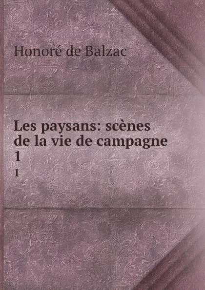 Обложка книги Les paysans: scenes de la vie de campagne. 1, Honoré de Balzac