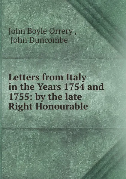 Обложка книги Letters from Italy in the Years 1754 and 1755: by the late Right Honourable ., John Boyle Orrery