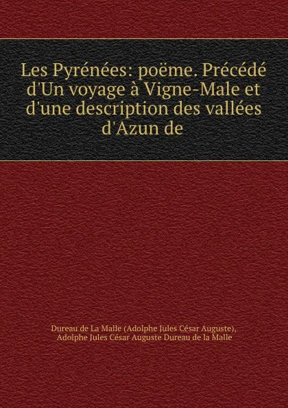 Обложка книги Les Pyrenees: poeme. Precede d.Un voyage a Vigne-Male et d.une description des vallees d.Azun de ., Adolphe Jules César Auguste