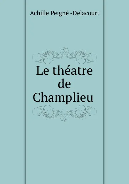 Обложка книги Le theatre de Champlieu ., Achille PeignéDelacourt