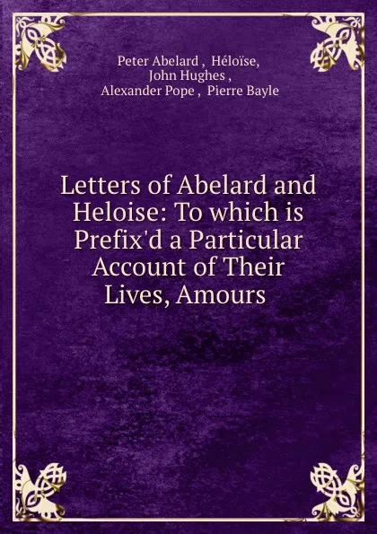 Обложка книги Letters of Abelard and Heloise: To which is Prefix.d a Particular Account of Their Lives, Amours ., Peter Abelard