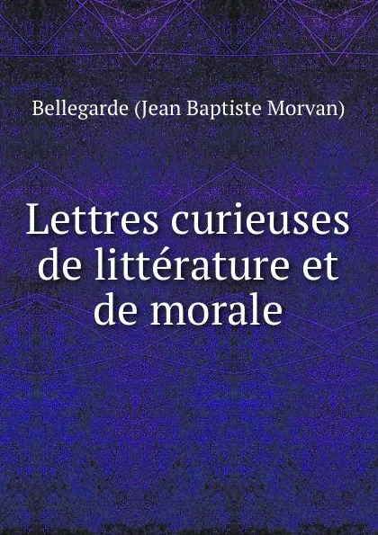 Обложка книги Lettres curieuses de litterature et de morale., Bellegarde Jean Baptiste Morvan