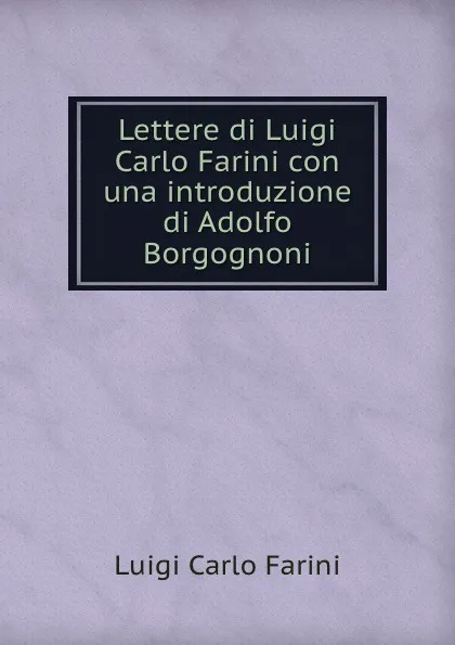 Обложка книги Lettere di Luigi Carlo Farini con una introduzione di Adolfo Borgognoni, Luigi Carlo Farini