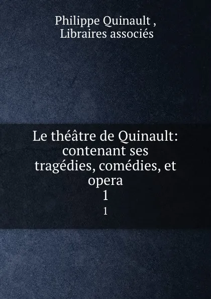 Обложка книги Le theatre de Quinault: contenant ses tragedies, comedies, et opera. 1, Philippe Quinault