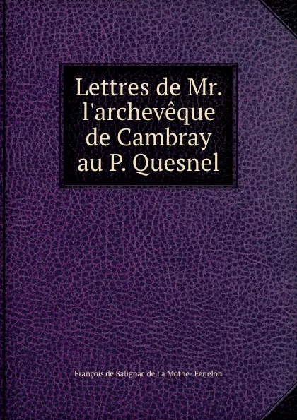 Обложка книги Lettres de Mr. l.archeveque de Cambray au P. Quesnel., François de Salignac de La Mothe-Fénelon